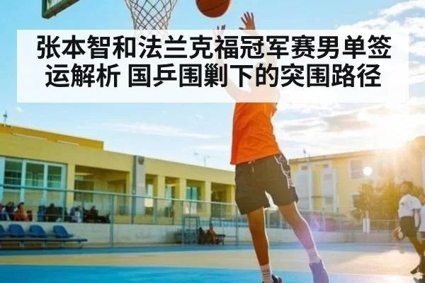张本智和法兰克福冠军赛男单签运解析 国乒围剿下的突围路径(Kaiyun Esports)